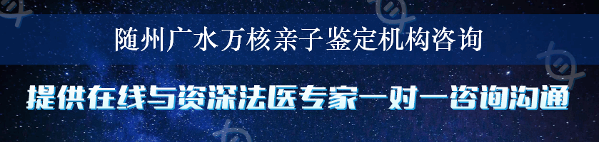 随州广水万核亲子鉴定机构咨询